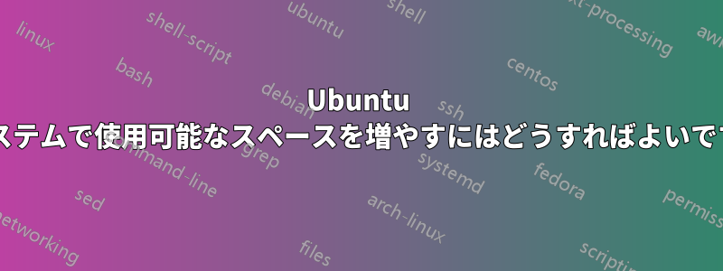 Ubuntu のシステムで使用可能なスペースを増やすにはどうすればよいですか?