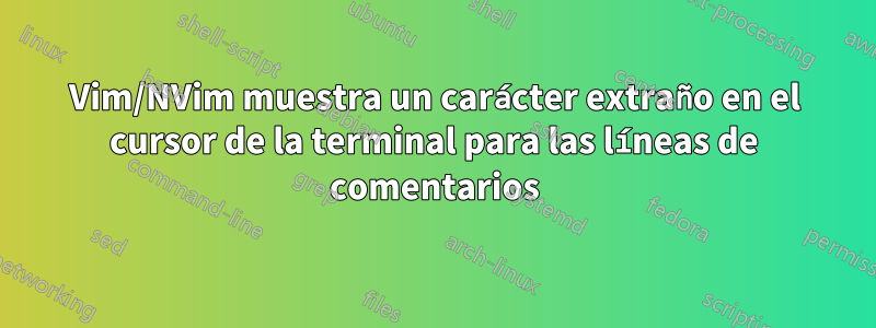 Vim/NVim muestra un carácter extraño en el cursor de la terminal para las líneas de comentarios