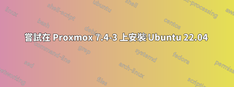 嘗試在 Proxmox 7.4-3 上安裝 Ubuntu 22.04