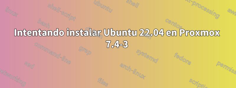 Intentando instalar Ubuntu 22.04 en Proxmox 7.4-3