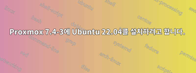 Proxmox 7.4-3에 Ubuntu 22.04를 설치하려고 합니다.