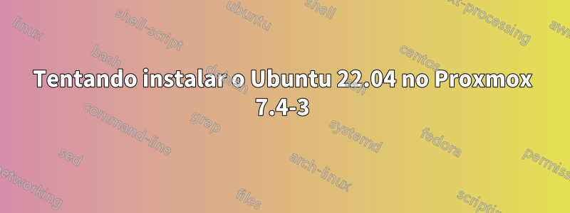 Tentando instalar o Ubuntu 22.04 no Proxmox 7.4-3