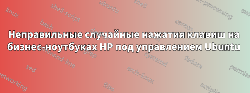 Неправильные случайные нажатия клавиш на бизнес-ноутбуках HP под управлением Ubuntu