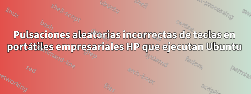 Pulsaciones aleatorias incorrectas de teclas en portátiles empresariales HP que ejecutan Ubuntu