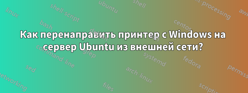 Как перенаправить принтер с Windows на сервер Ubuntu из внешней сети?