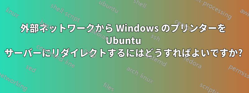 外部ネットワークから Windows のプリンターを Ubuntu サーバーにリダイレクトするにはどうすればよいですか?