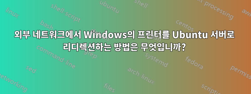 외부 네트워크에서 Windows의 프린터를 Ubuntu 서버로 리디렉션하는 방법은 무엇입니까?