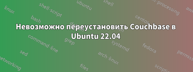 Невозможно переустановить Couchbase в Ubuntu 22.04