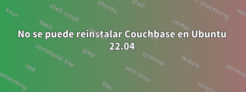 No se puede reinstalar Couchbase en Ubuntu 22.04