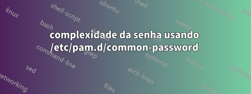 complexidade da senha usando /etc/pam.d/common-password