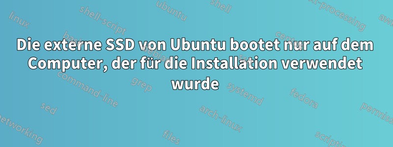 Die externe SSD von Ubuntu bootet nur auf dem Computer, der für die Installation verwendet wurde