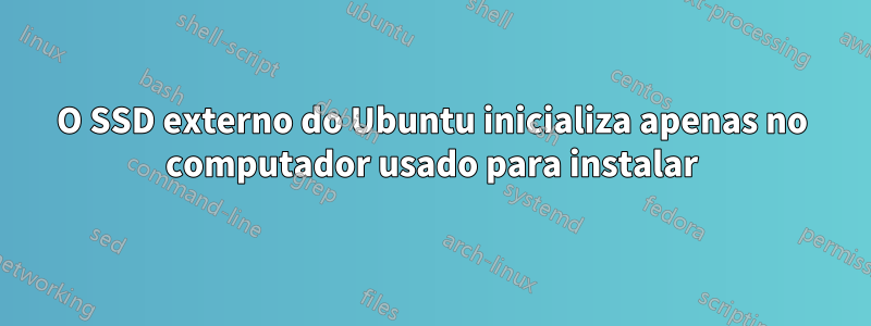 O SSD externo do Ubuntu inicializa apenas no computador usado para instalar