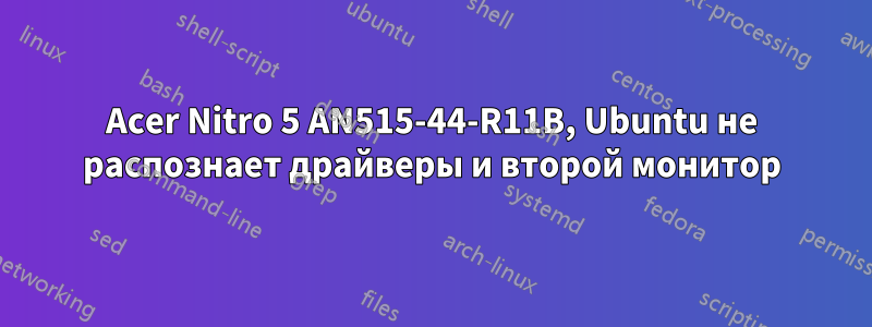 Acer Nitro 5 AN515-44-R11B, Ubuntu не распознает драйверы и второй монитор