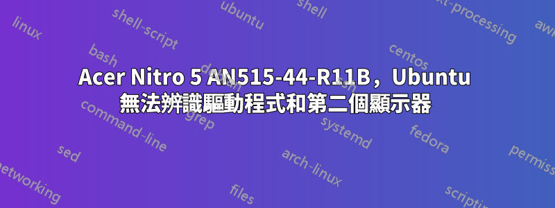 Acer Nitro 5 AN515-44-R11B，Ubuntu 無法辨識驅動程式和第二個顯示器