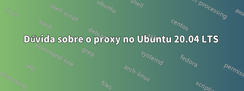 Dúvida sobre o proxy no Ubuntu 20.04 LTS