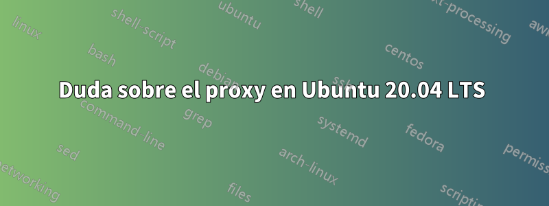 Duda sobre el proxy en Ubuntu 20.04 LTS