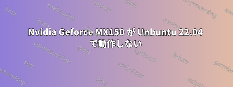 Nvidia Geforce MX150 が Unbuntu 22.04 で動作しない