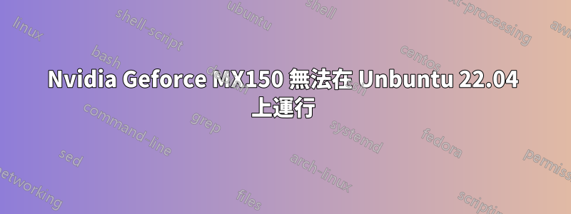 Nvidia Geforce MX150 無法在 Unbuntu 22.04 上運行