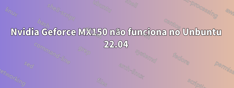 Nvidia Geforce MX150 não funciona no Unbuntu 22.04