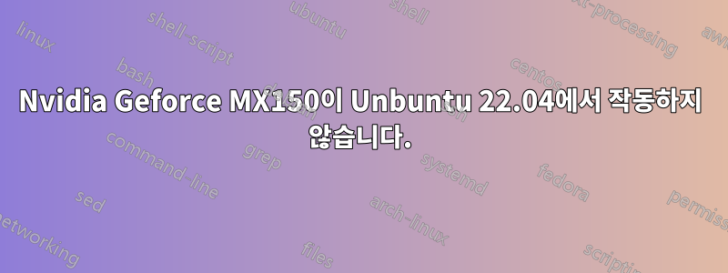 Nvidia Geforce MX150이 Unbuntu 22.04에서 작동하지 않습니다.