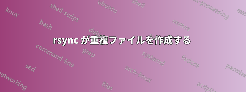 rsync が重複ファイルを作成する