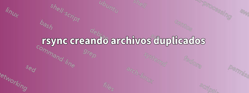 rsync creando archivos duplicados