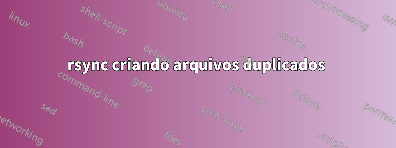 rsync criando arquivos duplicados