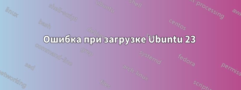 Ошибка при загрузке Ubuntu 23