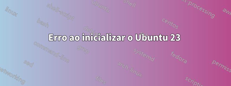 Erro ao inicializar o Ubuntu 23