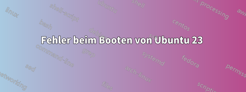 Fehler beim Booten von Ubuntu 23