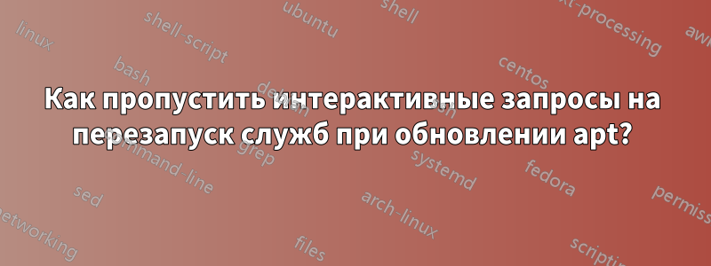 Как пропустить интерактивные запросы на перезапуск служб при обновлении apt?