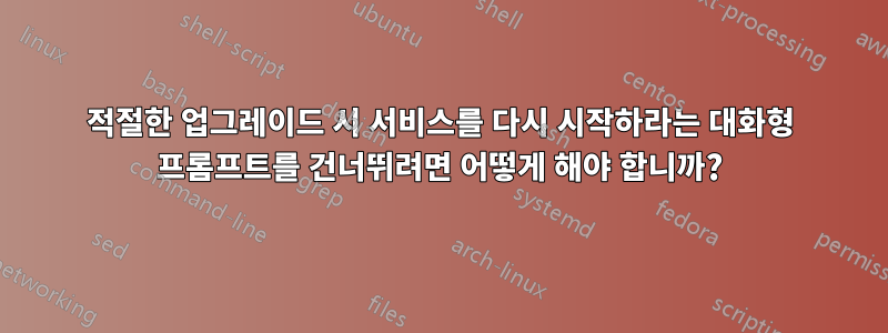 적절한 업그레이드 시 서비스를 다시 시작하라는 대화형 프롬프트를 건너뛰려면 어떻게 해야 합니까?