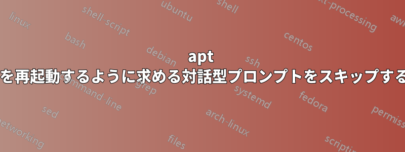 apt アップグレード時にサービスを再起動するように求める対話型プロンプトをスキップするにはどうすればよいですか?