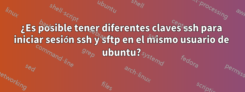 ¿Es posible tener diferentes claves ssh para iniciar sesión ssh y sftp en el mismo usuario de ubuntu?