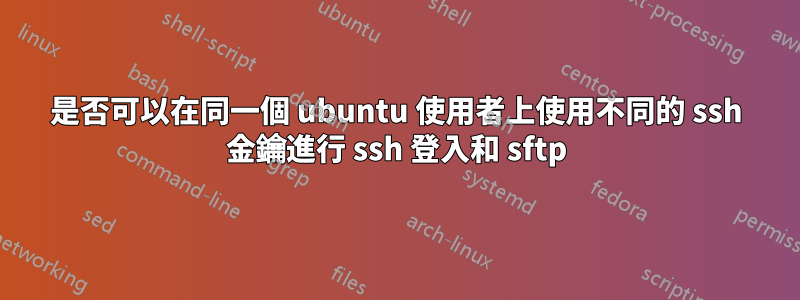 是否可以在同一個 ubuntu 使用者上使用不同的 ssh 金鑰進行 ssh 登入和 sftp