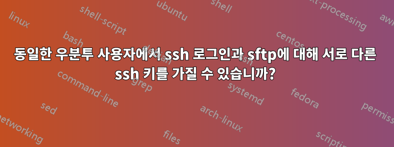 동일한 우분투 사용자에서 ssh 로그인과 sftp에 대해 서로 다른 ssh 키를 가질 수 있습니까?