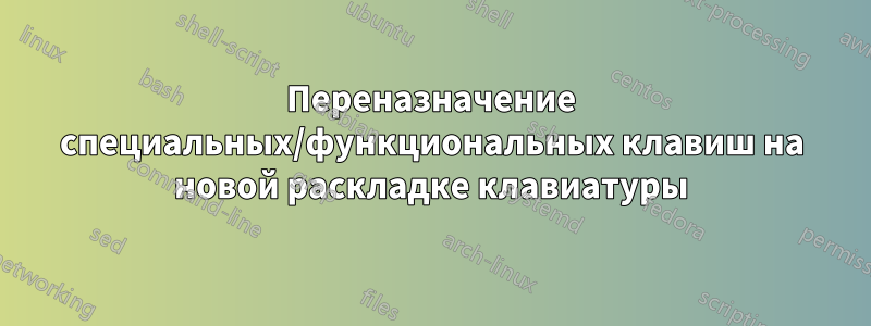 Переназначение специальных/функциональных клавиш на новой раскладке клавиатуры