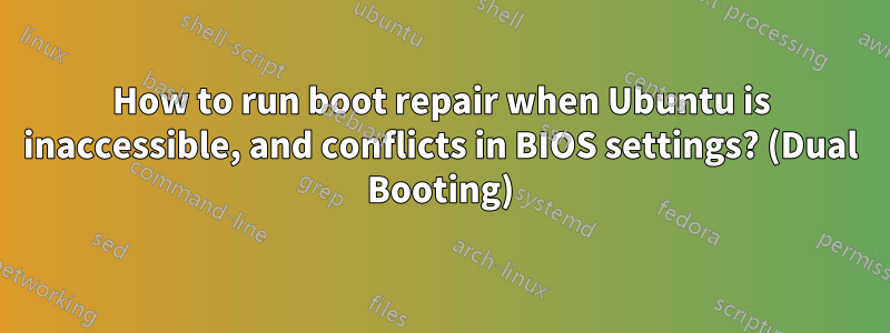 How to run boot repair when Ubuntu is inaccessible, and conflicts in BIOS settings? (Dual Booting)