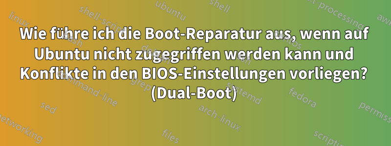 Wie führe ich die Boot-Reparatur aus, wenn auf Ubuntu nicht zugegriffen werden kann und Konflikte in den BIOS-Einstellungen vorliegen? (Dual-Boot)