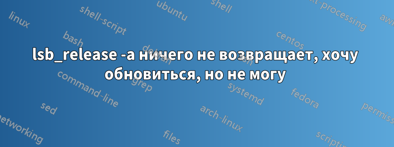 lsb_release -a ничего не возвращает, хочу обновиться, но не могу