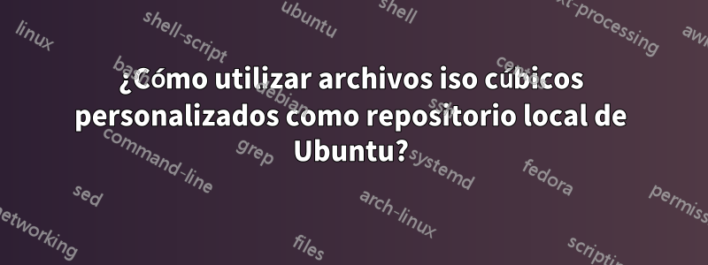 ¿Cómo utilizar archivos iso cúbicos personalizados como repositorio local de Ubuntu?