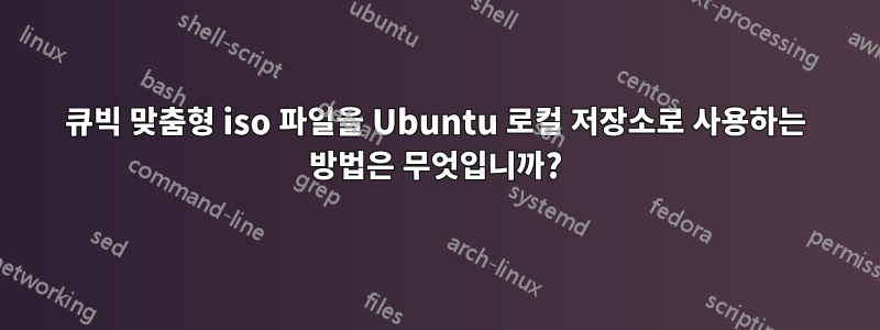 큐빅 맞춤형 iso 파일을 Ubuntu 로컬 저장소로 사용하는 방법은 무엇입니까?