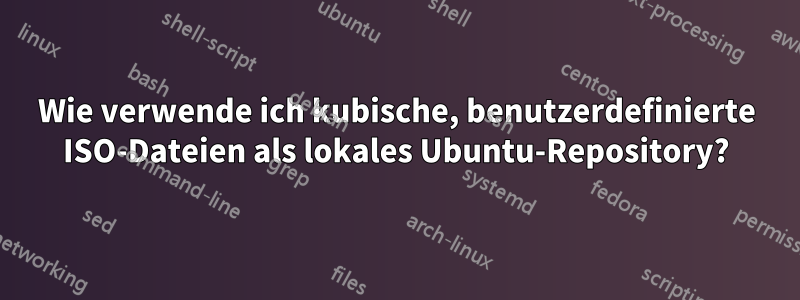 Wie verwende ich kubische, benutzerdefinierte ISO-Dateien als lokales Ubuntu-Repository?