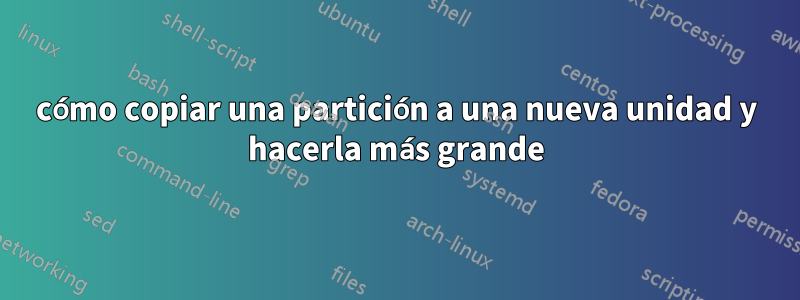 cómo copiar una partición a una nueva unidad y hacerla más grande