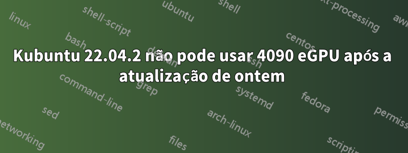 Kubuntu 22.04.2 não pode usar 4090 eGPU após a atualização de ontem