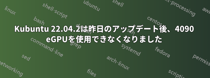 Kubuntu 22.04.2は昨日のアップデート後、4090 eGPUを使用できなくなりました