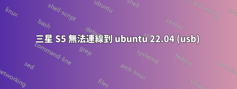 三星 S5 無法連線到 ubuntu 22.04 (usb)