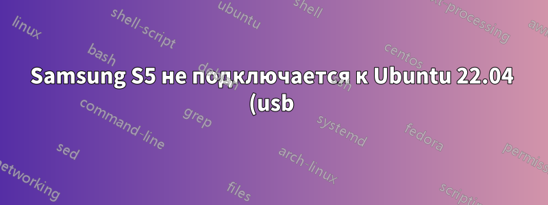 Samsung S5 не подключается к Ubuntu 22.04 (usb)