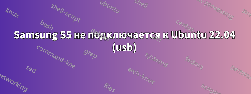 Samsung S5 не подключается к Ubuntu 22.04 (usb)