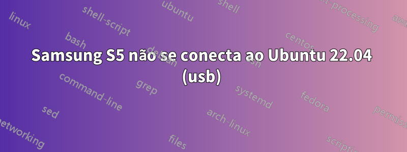 Samsung S5 não se conecta ao Ubuntu 22.04 (usb)